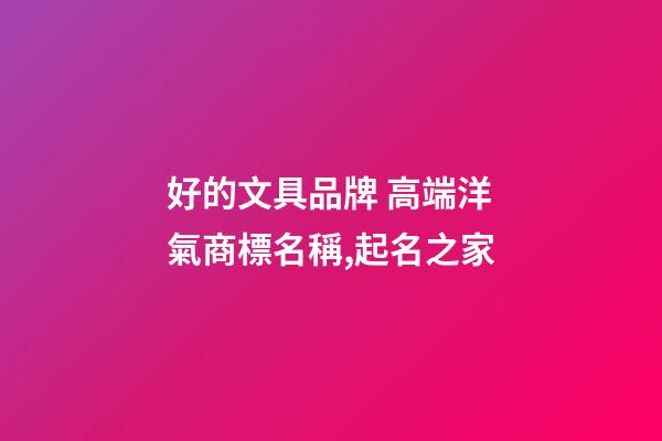 好的文具品牌 高端洋氣商標名稱,起名之家-第1張-商標起名-玄機派